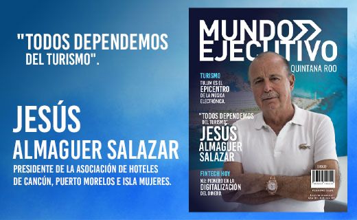 En portada Jesús Almaguer Salazar, presidente de la Asociación de Hoteles de Cancún, Puerto Morelos e Isla Mujeres: “Todos dependemos del turismo”.